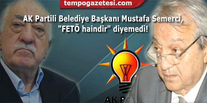 AK Partili Belediye Başkanı Mustafa Semerci, 'FETÖ haindir' diyemedi...