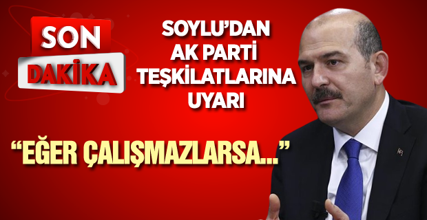 Soylu’dan AK Parti teşkilatlarına uyarı